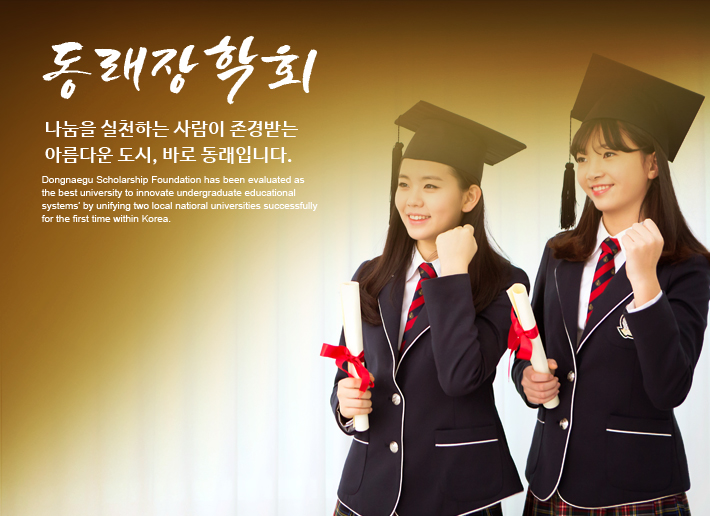 동래장학회 나눔을 실천하는 사람이 존경받는 아름다운 도시, 바로 동래입니다. Dongnaegu Scholarship Foundation has been evaluated as the best university to innovate undergraduate educational systems’ by unifying two local natioral universities successfully for the first time within Korea.